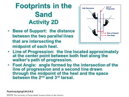 PositivelyAging®/M.O.R.E. 2007© The University of Texas Health Science Center at San Antonio Footprints in the Sand Activity 2D Base of Support: the distanceBase.