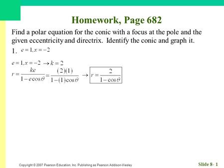 Copyright © 2007 Pearson Education, Inc. Publishing as Pearson Addison-Wesley Slide 8- 1 Homework, Page 682 Find a polar equation for the conic with a.