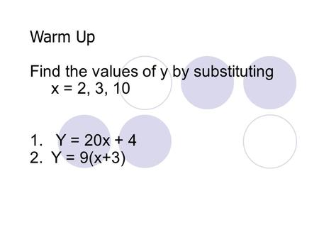 Warm Up Find the values of y by substituting x = 2, 3, 10 1.Y = 20x + 4 2.Y = 9(x+3)