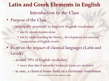 Latin and Greek Elements in English Introduction to the Class Purpose of the Class –principally practical: to improve English vocabulary not by memorization.