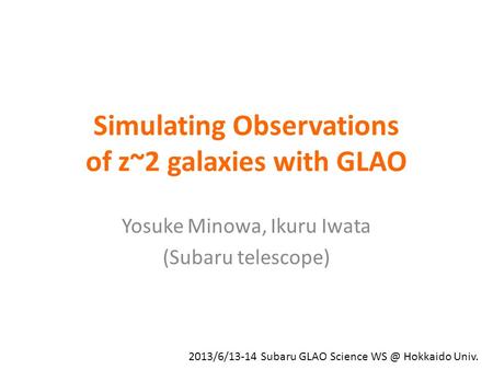 Simulating Observations of z~2 galaxies with GLAO Yosuke Minowa, Ikuru Iwata (Subaru telescope) 2013/6/13-14 Subaru GLAO Science Hokkaido Univ.