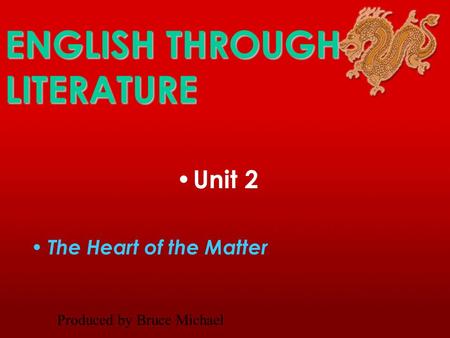 ENGLISH THROUGH LITERATURE Unit 2 The Heart of the Matter Produced by Bruce Michael.