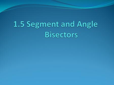 Goal 1. To be able to use bisectors to find angle measures and segment lengths.