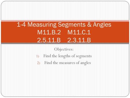 Objectives: 1) Find the lengths of segments 2) Find the measures of angles 1-4 Measuring Segments & Angles M11.B.2 M11.C.1 2.5.11.B 2.3.11.B.
