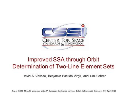 Improved SSA through Orbit Determination of Two-Line Element Sets David A. Vallado, Benjamin Bastida Virgili, and Tim Flohrer Paper 6ECSD 13-4a.0-7 presented.