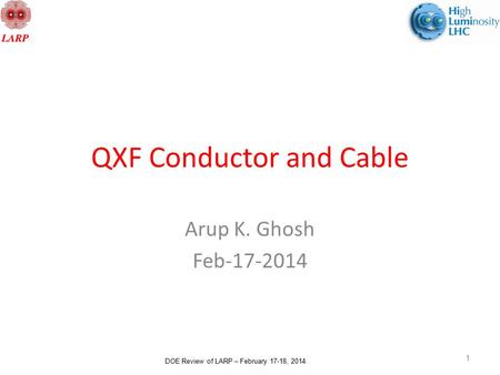DOE Review of LARP – February 17-18, 2014 QXF Conductor and Cable Arup K. Ghosh Feb-17-2014 1.