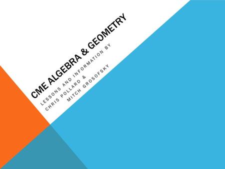 CME ALGEBRA & GEOMETRY LESSONS AND INFORMATION BY CHRIS POLLARD & MITCH GROSOFSKY.