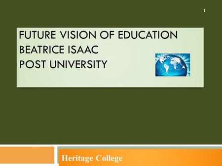 FUTURE VISION OF EDUCATION BEATRICE ISAAC POST UNIVERSITY Heritage College 1.