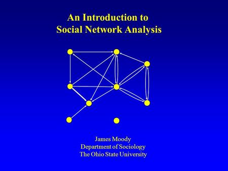 An Introduction to Social Network Analysis James Moody Department of Sociology The Ohio State University.