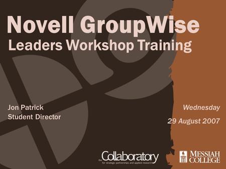 Novell GroupWise Leaders Workshop Training Wednesday 29 August 2007 Jon Patrick Student Director.
