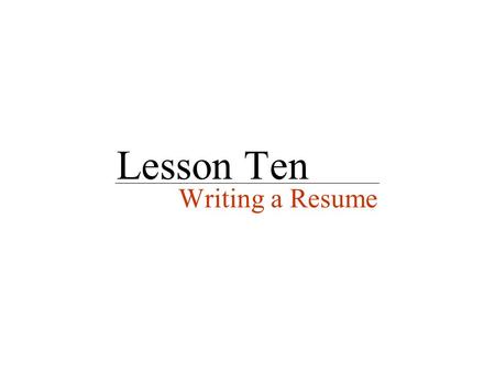 Lesson Ten Writing a Resume. What is a résumé? A résumé is a brief document that summarizes your education, employment history, and experiences that are.