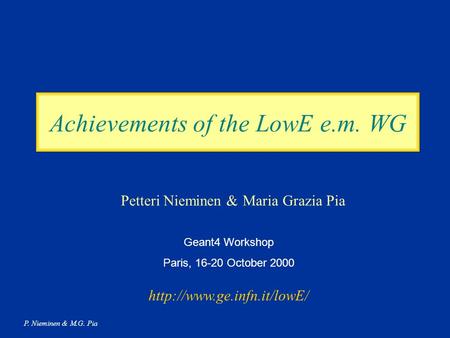 P. Nieminen & M.G. Pia Achievements of the LowE e.m. WG Petteri Nieminen & Maria Grazia Pia Geant4 Workshop Paris, 16-20 October 2000