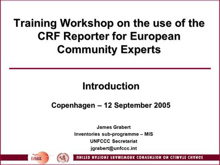 Training Workshop on the use of the CRF Reporter for European Community Experts Introduction Copenhagen – 12 September 2005 James Grabert Inventories sub-programme.