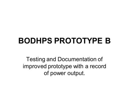 BODHPS PROTOTYPE B Testing and Documentation of improved prototype with a record of power output.