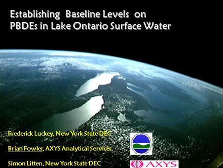 Establishing Baseline Levels on PBDEs in Lake Ontario Surface Water Frederick Luckey, New York State DEC Brian Fowler, AXYS Analytical Services Simon Litten,