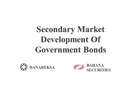 Secondary Market Development Of Government Bonds DANAREKSA BAHANA SECURITIES.