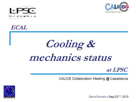 1 Denis Grondin – Sept.23 TH, 2010 Cooling & mechanics status CALICE Collaboration Casablanca at LPSC ECAL.