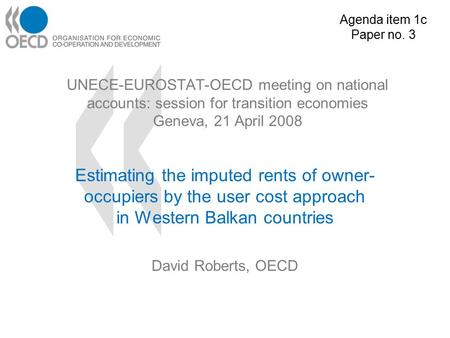 UNECE-EUROSTAT-OECD meeting on national accounts: session for transition economies Geneva, 21 April 2008 Estimating the imputed rents of owner- occupiers.