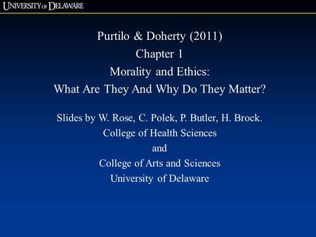 Purtilo & Doherty (2011) Chapter 1 Morality and Ethics: What Are They And Why Do They Matter? Slides by W. Rose, C. Polek, P. Butler, H. Brock. College.