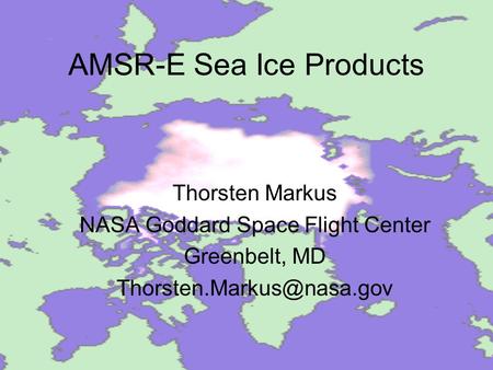 AMSR-E Sea Ice Products Thorsten Markus NASA Goddard Space Flight Center Greenbelt, MD