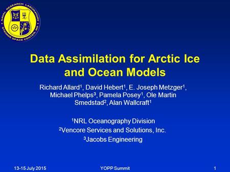 Data Assimilation for Arctic Ice and Ocean Models Richard Allard 1, David Hebert 1, E. Joseph Metzger 1, Michael Phelps 3, Pamela Posey 1, Ole Martin Smedstad.