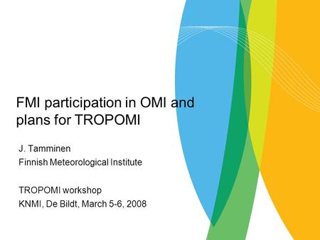 J. Tamminen Finnish Meteorological Institute TROPOMI workshop KNMI, De Bildt, March 5-6, 2008 FMI participation in OMI and plans for TROPOMI.