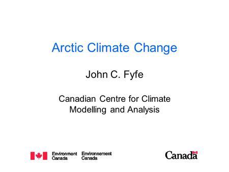 Arctic Climate Change John C. Fyfe Canadian Centre for Climate Modelling and Analysis.