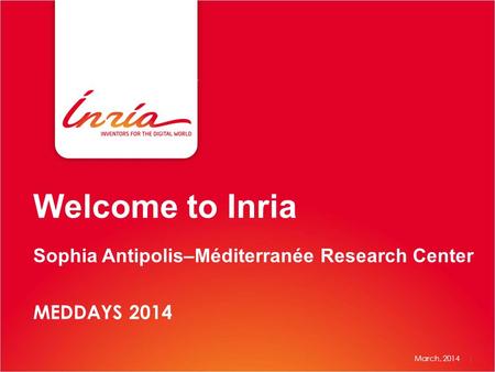 Welcome to Inria Sophia Antipolis–Méditerranée Research Center MEDDAYS 2014 March, 2014 1.