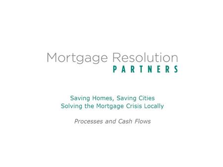 Saving Homes, Saving Cities Solving the Mortgage Crisis Locally Processes and Cash Flows.