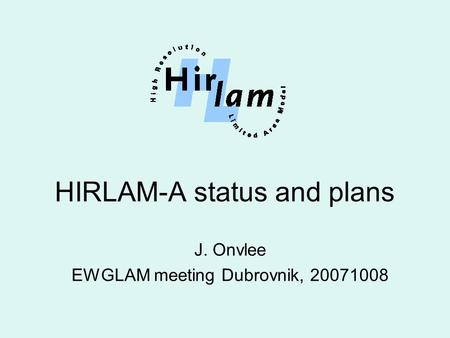 HIRLAM-A status and plans J. Onvlee EWGLAM meeting Dubrovnik, 20071008.