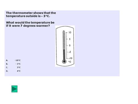 The thermometer shows that the temperature outside is - 3°C. What would the temperature be if it were 7 degrees warmer? A.-10°C B.- 3°C C.3°C D.4°C.