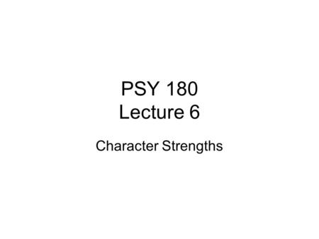 PSY 180 Lecture 6 Character Strengths. Values in Action (VIA) Institute Started by Peterson and Seligman in 2000 Goal: to focus on good character in light.