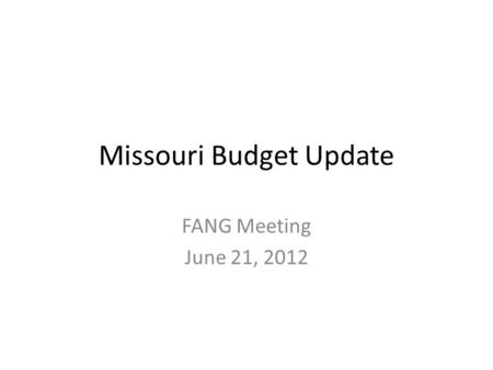 Missouri Budget Update FANG Meeting June 21, 2012.
