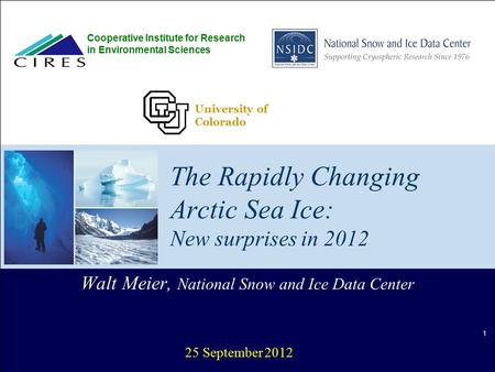 The Rapidly Changing Arctic Sea Ice: New surprises in 2012 Walt Meier, National Snow and Ice Data Center 25 September 2012 Cooperative Institute for Research.