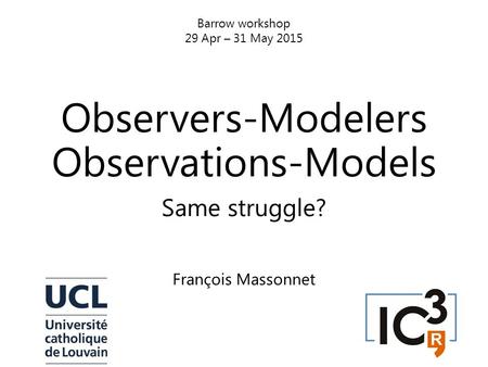 Observers-Modelers Observations-Models Same struggle? François Massonnet Barrow workshop 29 Apr – 31 May 2015.
