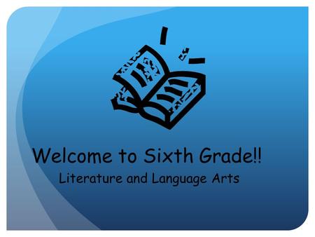 Welcome to Sixth Grade!! Literature and Language Arts.