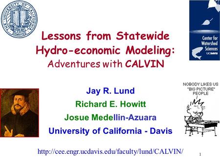 1 Lessons from Statewide Hydro-economic Modeling: Adventures with CALVIN Jay R. Lund Richard E. Howitt Josue Medellin-Azuara University of California -