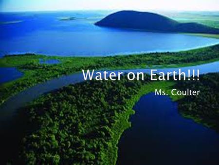 Water on Earth!!! Ms. Coulter.