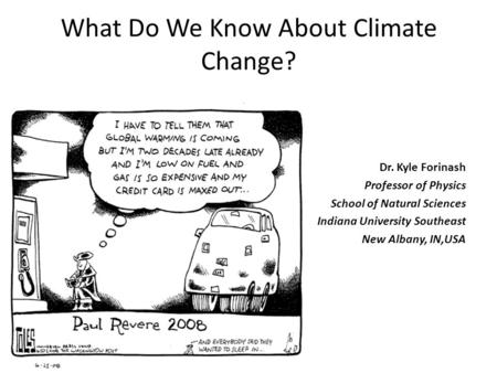 What Do We Know About Climate Change? Dr. Kyle Forinash Professor of Physics School of Natural Sciences Indiana University Southeast New Albany, IN,USA.