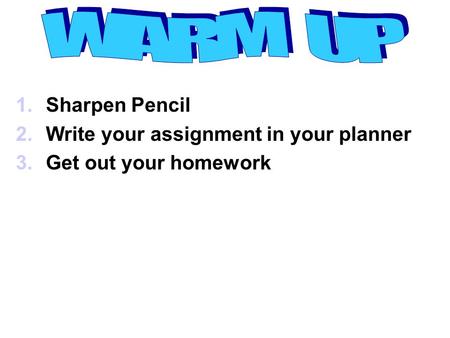 1.Sharpen Pencil 2.Write your assignment in your planner 3.Get out your homework.