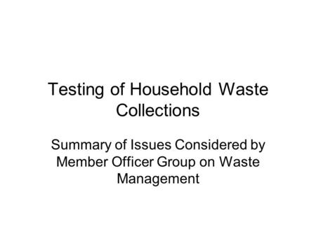 Testing of Household Waste Collections Summary of Issues Considered by Member Officer Group on Waste Management.