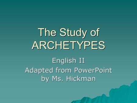 The Study of ARCHETYPES English II Adapted from PowerPoint by Ms. Hickman.