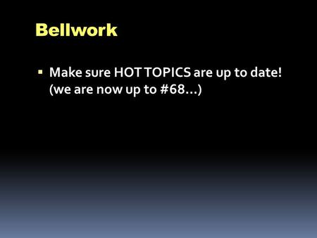 Bellwork  Make sure HOT TOPICS are up to date! (we are now up to #68…)