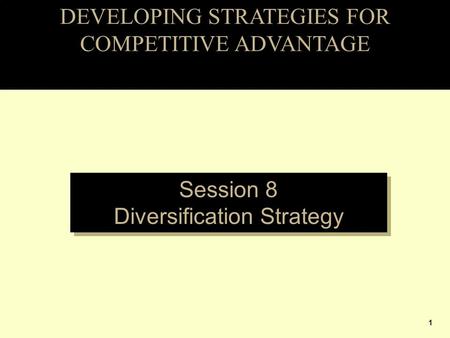 DEVELOPING STRATEGIES FOR COMPETITIVE ADVANTAGE Session 8 Diversification Strategy Session 8 Diversification Strategy 1.