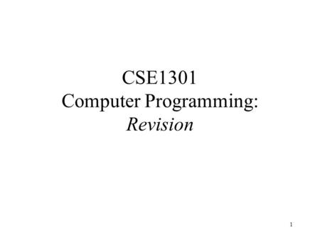 1 CSE1301 Computer Programming: Revision. 2 Topics Type of questions What do you need to know? About the exam Exam technique Staff consultation Revision.
