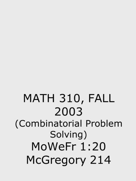 MATH 310, FALL 2003 (Combinatorial Problem Solving) MoWeFr 1:20 McGregory 214.