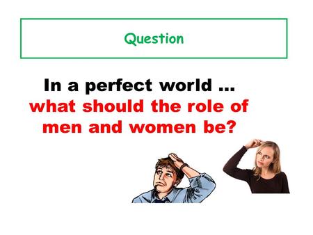 In a perfect world … what should the role of men and women be?