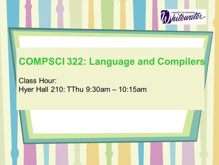 COMPSCI 322: Language and Compilers Class Hour: Hyer Hall 210: TThu 9:30am – 10:15am.