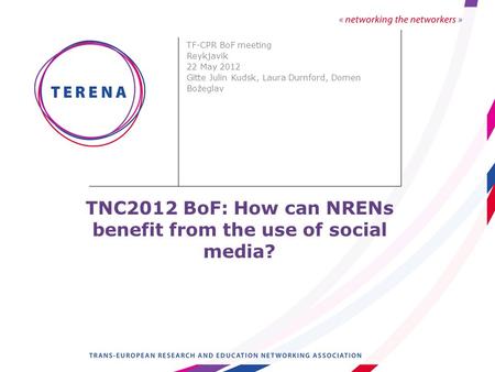 TNC2012 BoF: How can NRENs benefit from the use of social media? TF-CPR BoF meeting Reykjavik 22 May 2012 Gitte Julin Kudsk, Laura Durnford, Domen Božeglav.