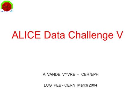 ALICE Data Challenge V P. VANDE VYVRE – CERN/PH LCG PEB - CERN March 2004.